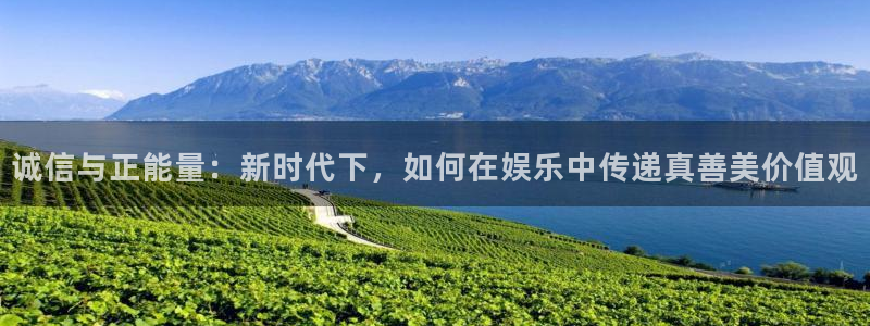 意昂3官网登录：诚信与正能量：新时代下，如何在娱乐中传递真善美价值观