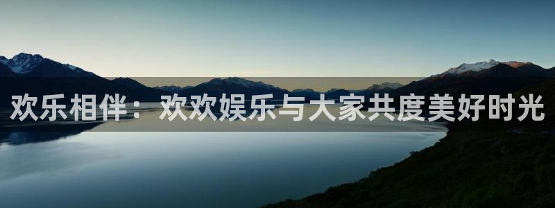 意昂2平台：欢乐相伴：欢欢娱乐与大家共度美好时光