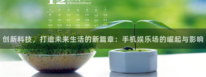 意昂2登录：创新科技，打造未来生活的新篇章：手机娱乐场的崛起与影响
